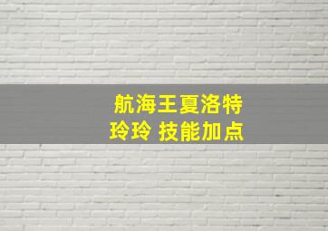 航海王夏洛特玲玲 技能加点